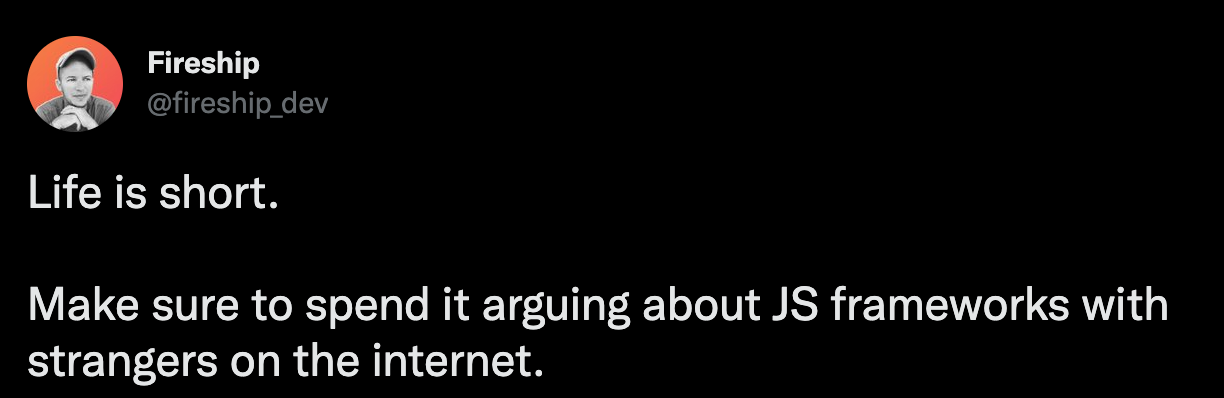 Life is short - Make sure to spend it arguing about JS frameworks with strangers on the internet