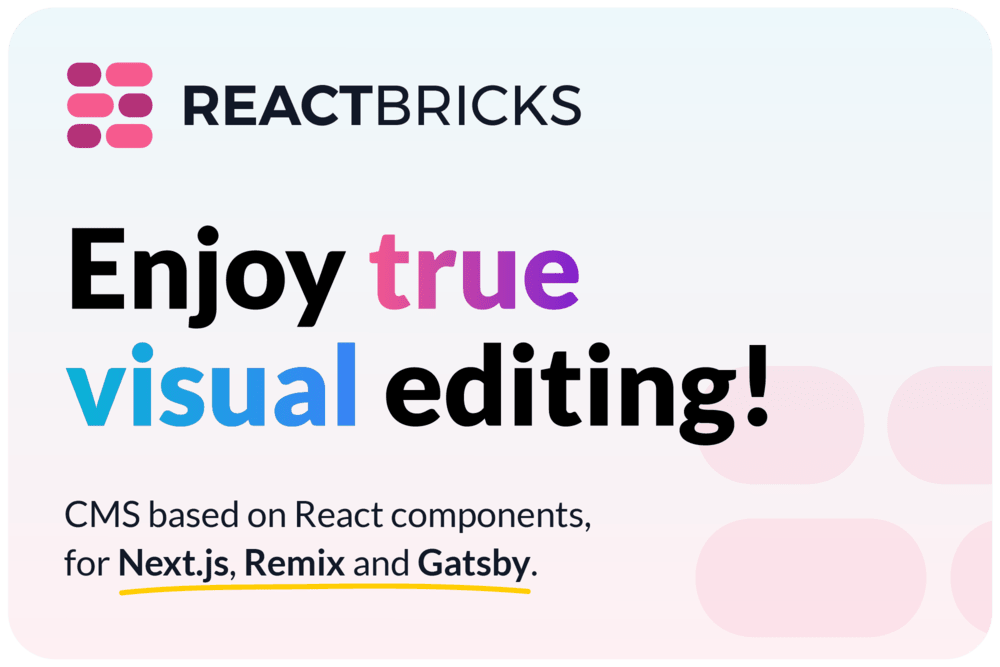 React Bricks is a CMS with visual editing for Next.js, Remix and Gatsby.
